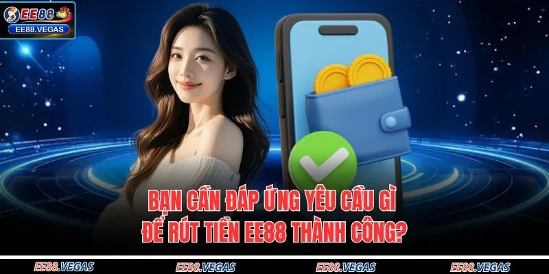 Bạn cần đáp ứng yêu cầu gì để rút tiền EE88 thành công?