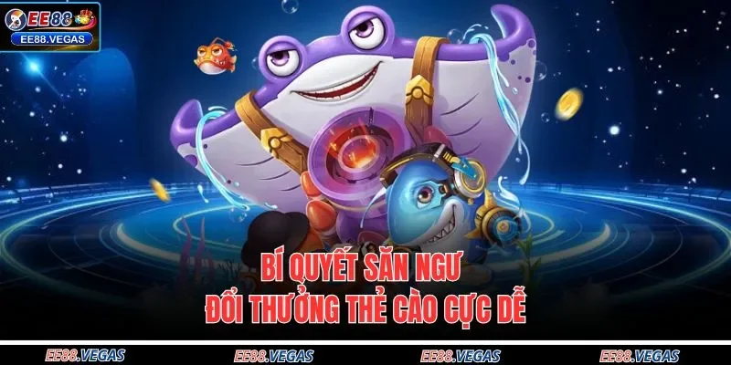 Bí quyết săn ngư đổi thưởng thẻ cào cực dễ