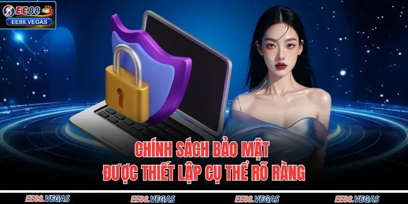 Chính sách bảo mật được thiết lập cụ thể rõ ràng