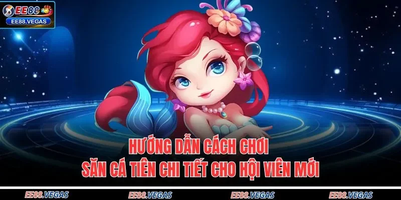 Hướng dẫn cách chơi săn cá tiên chi tiết cho hội viên mới