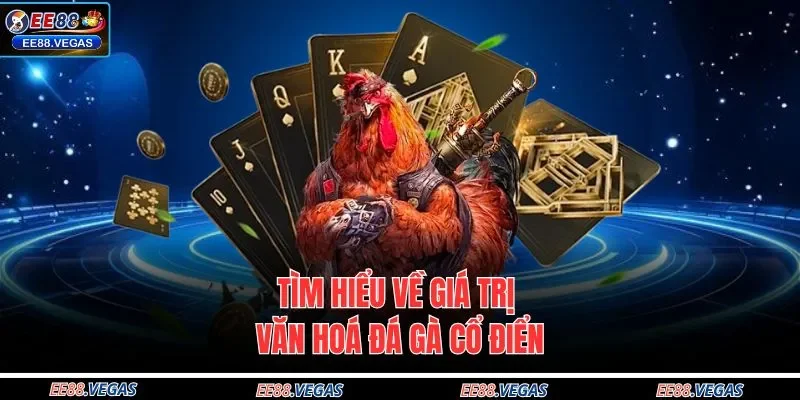 Tìm hiểu về giá trị văn hoá đá gà cổ điển